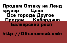 Продам Оптику на Ленд крузер 100 › Цена ­ 10 000 - Все города Другое » Продам   . Кабардино-Балкарская респ.